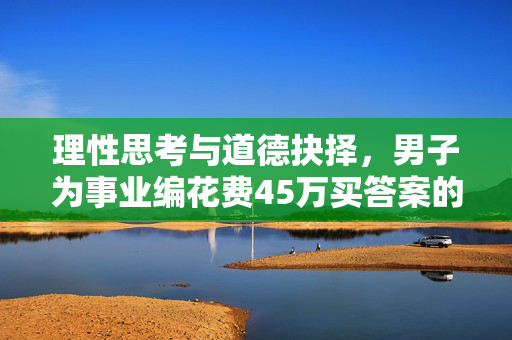 理性思考与道德抉择，男子为事业编花费45万买答案的背后思考