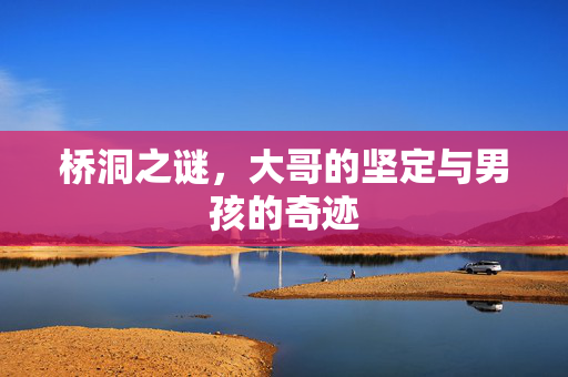 桥洞之谜，大哥的坚定与男孩的奇迹