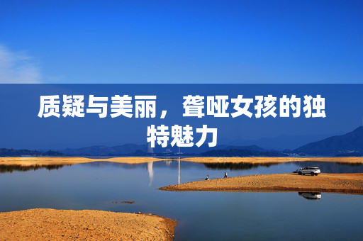 质疑与美丽，聋哑女孩的独特魅力