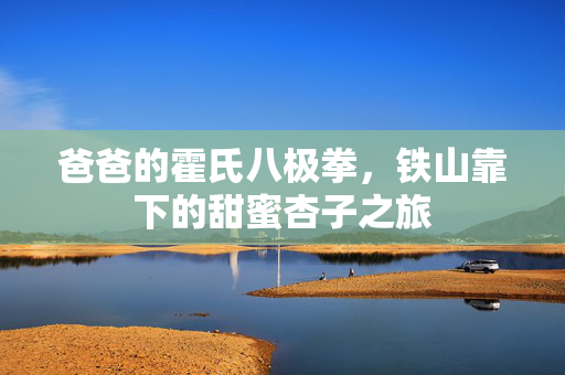 爸爸的霍氏八极拳，铁山靠下的甜蜜杏子之旅