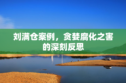 刘满仓案例，贪婪腐化之害的深刻反思