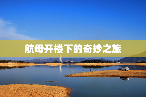 航母开楼下的奇妙之旅