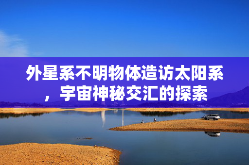 外星系不明物体造访太阳系，宇宙神秘交汇的探索