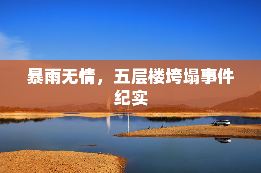 暴雨无情，五层楼垮塌事件纪实