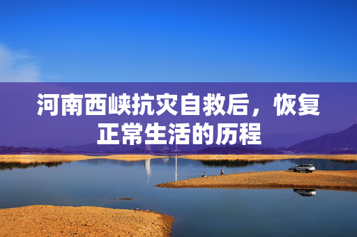 河南西峡抗灾自救后，恢复正常生活的历程