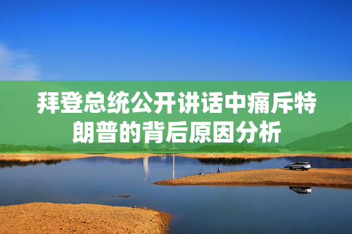 拜登总统公开讲话中痛斥特朗普的背后原因分析