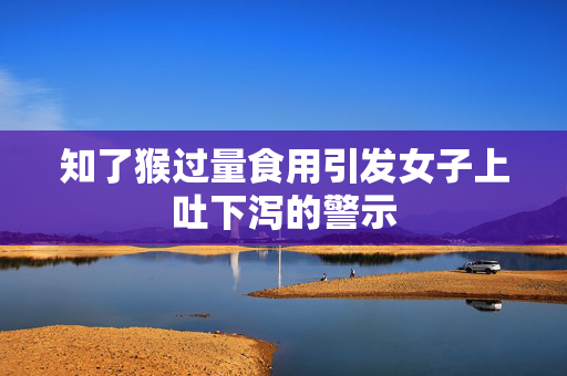 知了猴过量食用引发女子上吐下泻的警示
