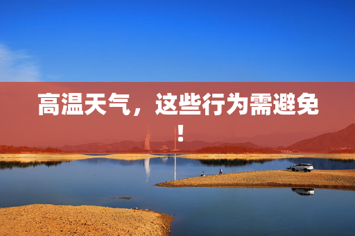 高温天气，这些行为需避免！