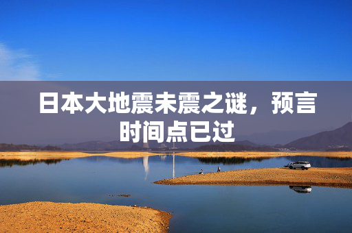 日本大地震未震之谜，预言时间点已过