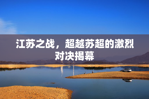 江苏之战，超越苏超的激烈对决揭幕