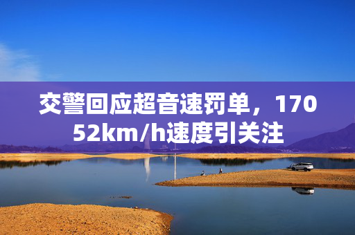 交警回应超音速罚单，17052km/h速度引关注
