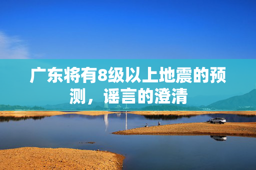 广东将有8级以上地震的预测，谣言的澄清
