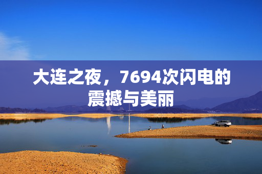 大连之夜，7694次闪电的震撼与美丽