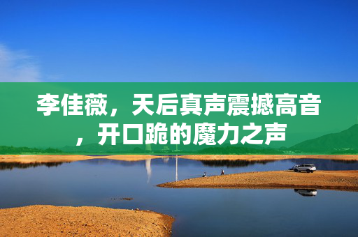 李佳薇，天后真声震撼高音，开口跪的魔力之声