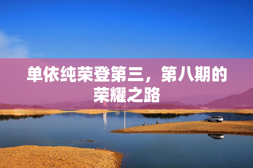单依纯荣登第三，第八期的荣耀之路