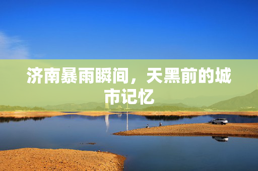 济南暴雨瞬间，天黑前的城市记忆
