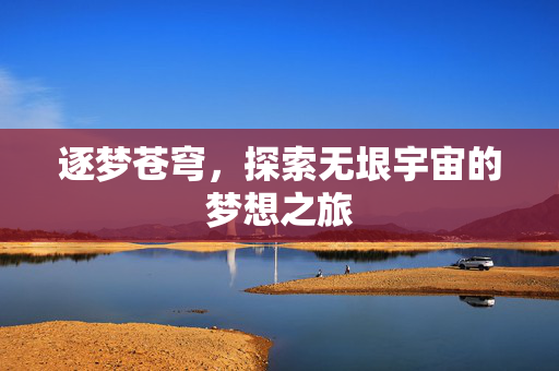 逐梦苍穹，探索无垠宇宙的梦想之旅