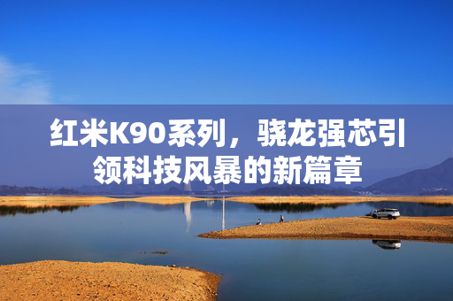 红米K90系列，骁龙强芯引领科技风暴的新篇章