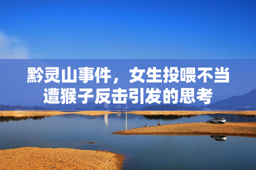 黔灵山事件，女生投喂不当遭猴子反击引发的思考