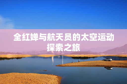 全红婵与航天员的太空运动探索之旅