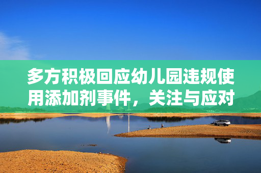 多方积极回应幼儿园违规使用添加剂事件，关注与应对的行动进展
