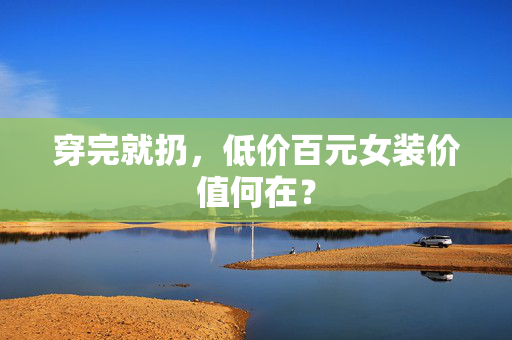 穿完就扔，低价百元女装价值何在？