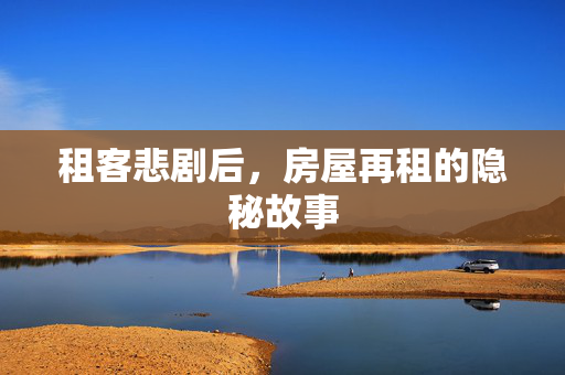 租客悲剧后，房屋再租的隐秘故事