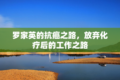 罗家英的抗癌之路，放弃化疗后的工作之路