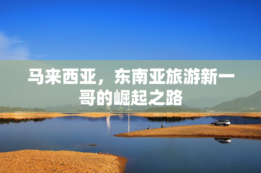 马来西亚，东南亚旅游新一哥的崛起之路