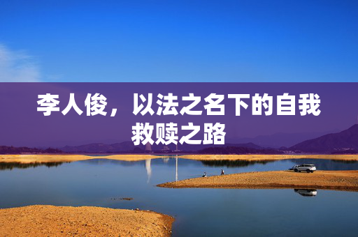 李人俊，以法之名下的自我救赎之路