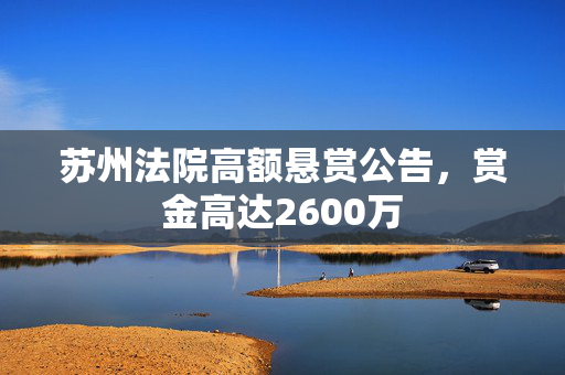 苏州法院高额悬赏公告，赏金高达2600万