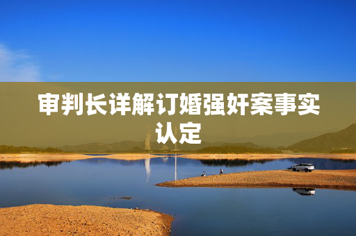 审判长详解订婚强奸案事实认定