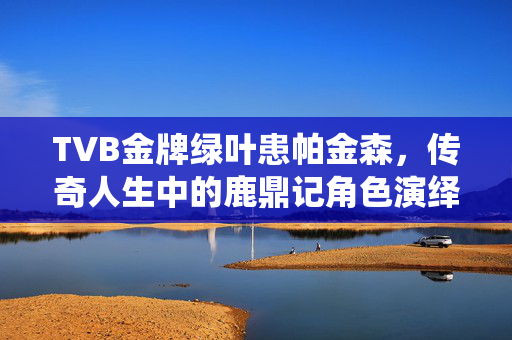TVB金牌绿叶患帕金森，传奇人生中的鹿鼎记角色演绎者