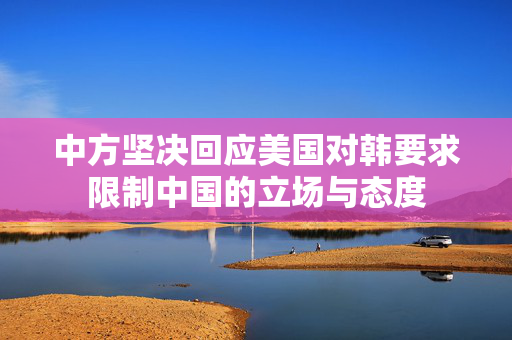 中方坚决回应美国对韩要求限制中国的立场与态度
