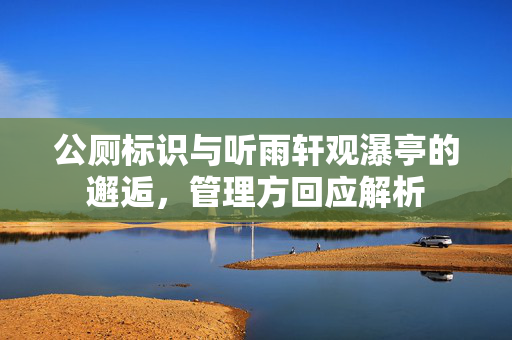 公厕标识与听雨轩观瀑亭的邂逅，管理方回应解析