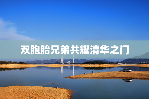 双胞胎兄弟共耀清华之门
