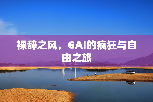 裸辞之风，GAI的疯狂与自由之旅