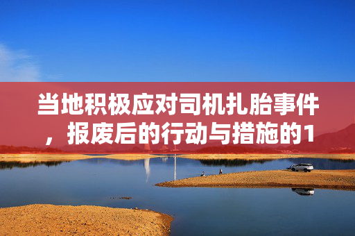 当地积极应对司机扎胎事件，报废后的行动与措施的12条举措