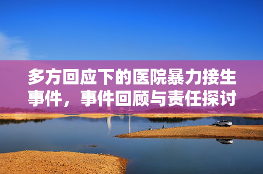 多方回应下的医院暴力接生事件，事件回顾与责任探讨