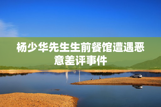杨少华先生生前餐馆遭遇恶意差评事件