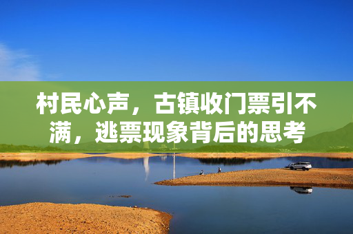 村民心声，古镇收门票引不满，逃票现象背后的思考