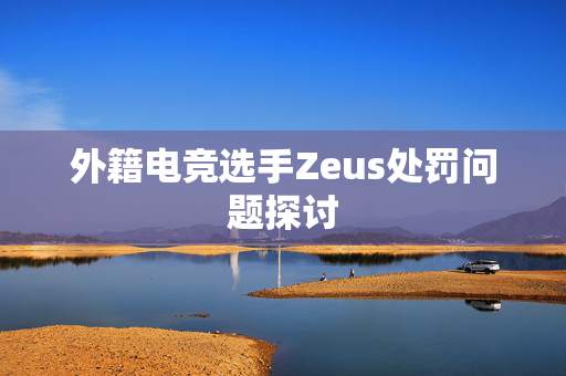 外籍电竞选手Zeus处罚问题探讨