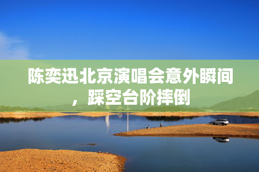 陈奕迅北京演唱会意外瞬间，踩空台阶摔倒