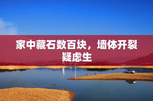 家中藏石数百块，墙体开裂疑虑生