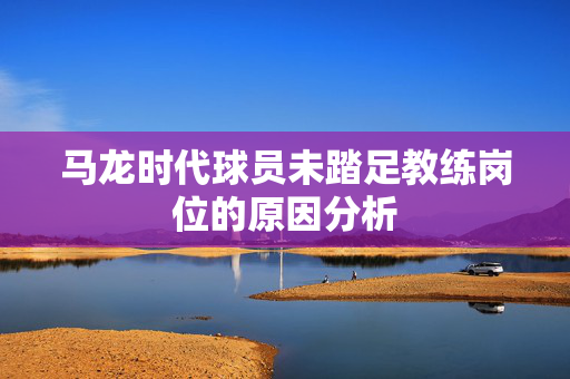 马龙时代球员未踏足教练岗位的原因分析