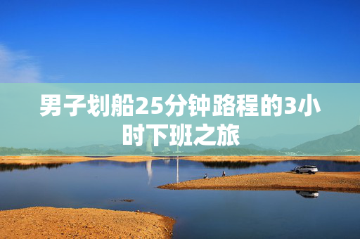 男子划船25分钟路程的3小时下班之旅