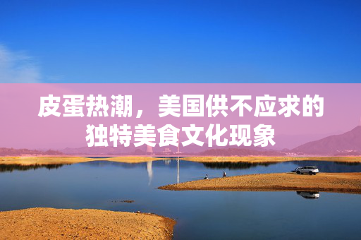 皮蛋热潮，美国供不应求的独特美食文化现象