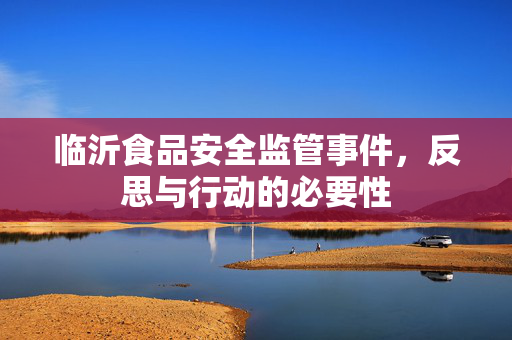 临沂食品安全监管事件，反思与行动的必要性