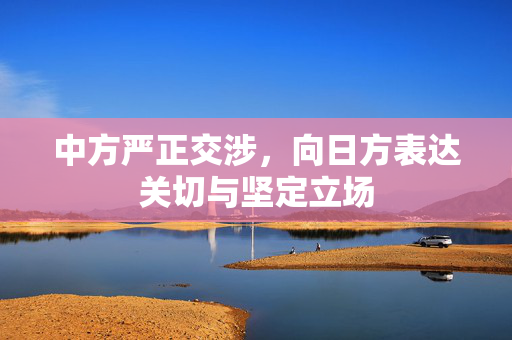 中方严正交涉，向日方表达关切与坚定立场