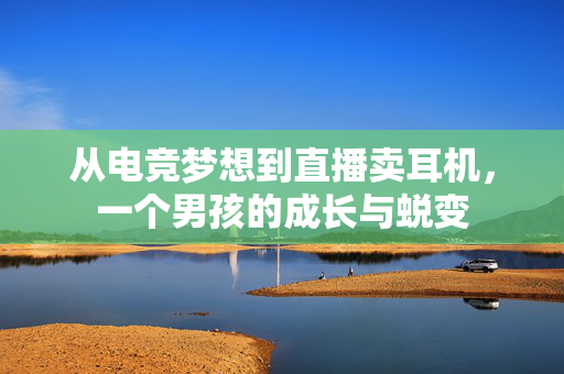 从电竞梦想到直播卖耳机，一个男孩的成长与蜕变